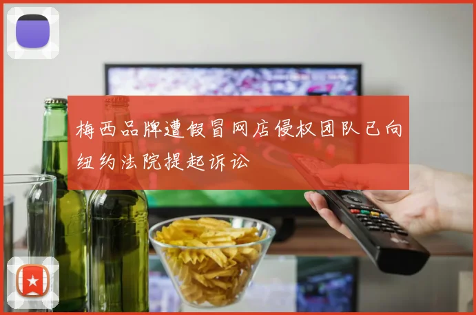 梅西品牌遭假冒网店侵权团队已向纽约法院提起诉讼