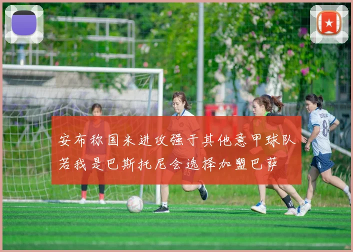 安布称国米进攻强于其他意甲球队若我是巴斯托尼会选择加盟巴萨