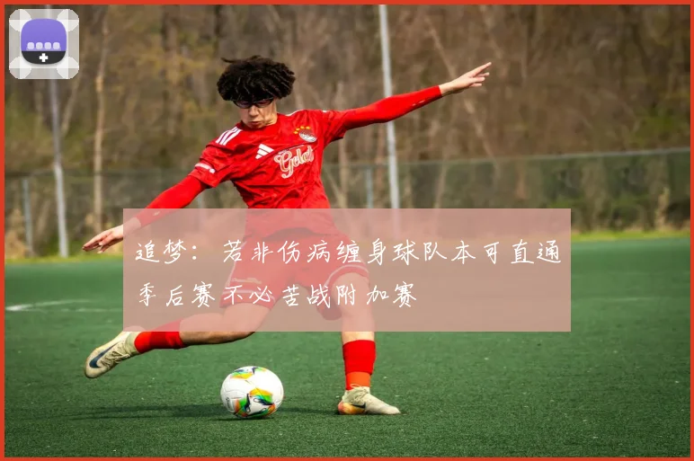 追梦：若非伤病缠身球队本可直通季后赛不必苦战附加赛