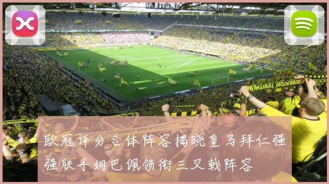 欧冠评分合体阵容揭晓皇马拜仁强强联手姆巴佩领衔三叉戟阵容